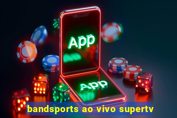 bandsports ao vivo supertv